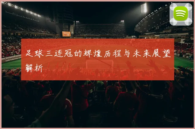 足球三连冠的辉煌历程与未来展望解析